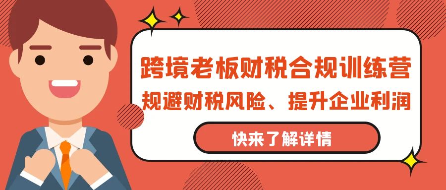 （9838期）跨境老板-财税合规训练营，规避财税风险、提升企业利润 - 白戈学堂-<a href=