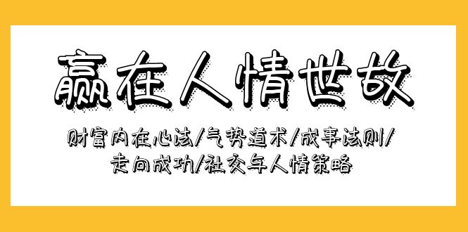 （9959期）赢在-人情世故：财富内在心法/气势道术/成事法则/走向成功/社交与人情策略 - 白戈学堂-<a href=