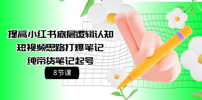 （9840期）提高小红书底层逻辑认知+短视频思路打爆笔记+纯带货笔记起号（8节课） - 白戈学堂-<a href=