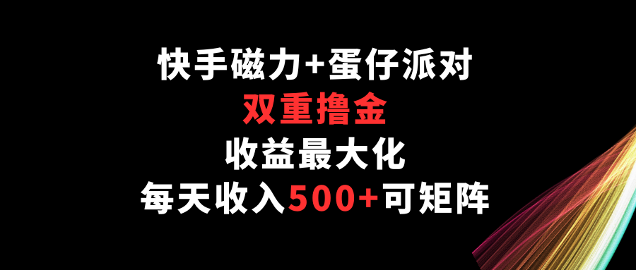 快手磁力+蛋仔派对，双重撸金，收益最大化，每天收入500+，可矩阵 - 白戈学堂-<a href=