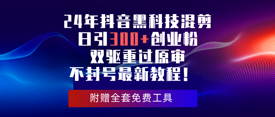 （10212期）24年抖音黑科技混剪日引300+创业粉，双驱重过原审不封号最新教程！ - 白戈学堂-<a href=