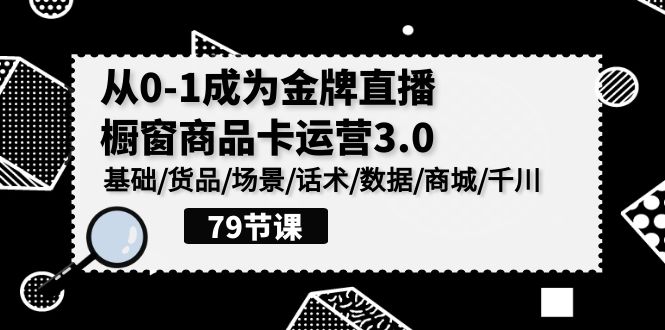 （9927期）0-1成为金牌直播-橱窗商品卡运营3.0，基础/货品/场景/话术/数据/商城/千川 - 白戈学堂-<a href=