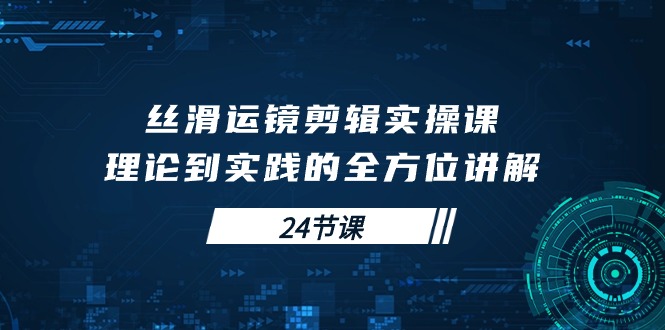 （10125期）丝滑运镜剪辑实操课，理论到实践的全方位讲解（24节课） - 白戈学堂-<a href=