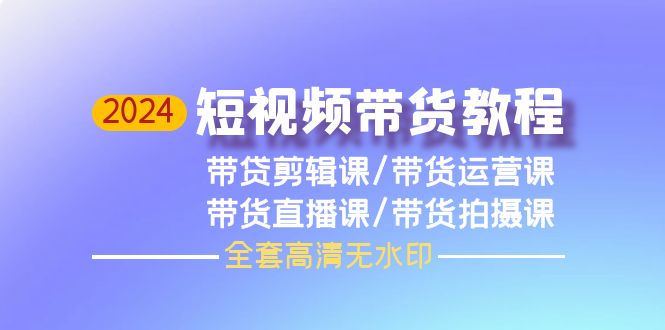 （9929期）2024短视频带货教程，剪辑课+运营课+直播课+拍摄课（全套高清无水印） - 白戈学堂-<a href=