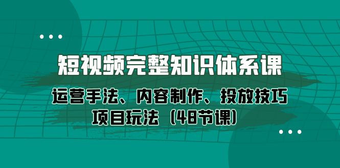 （10095期）短视频-完整知识体系课，运营手法、内容制作、投放技巧项目玩法（48节课） - 白戈学堂-<a href=