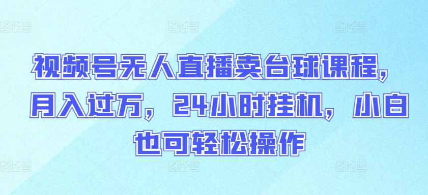 视频号无人直播卖台球课程，月入过万，24小时挂机，小白也可轻松操作 - 白戈学堂-<a href=