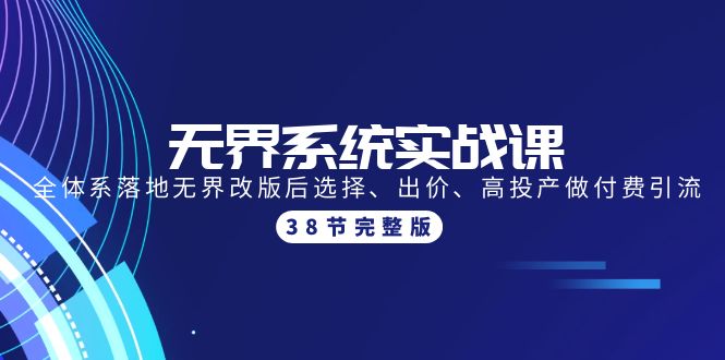 （9992期）无界系统实战课：全体系落地无界改版后选择、出价、高投产做付费引流-38节 - 白戈学堂-<a href=