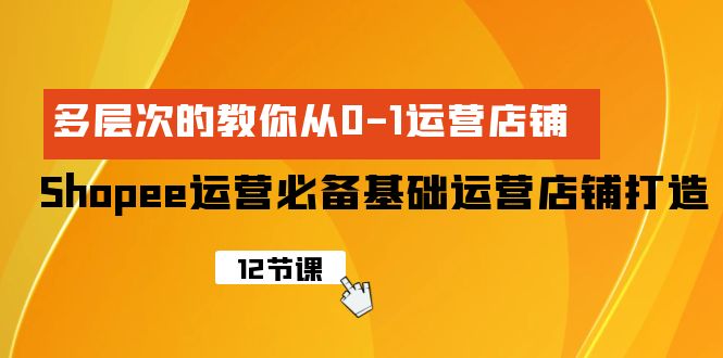 （9993期）Shopee-运营必备基础运营店铺打造，多层次的教你从0-1运营店铺 - 白戈学堂-<a href=