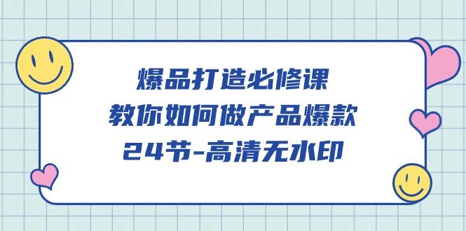 （9739期）爆品 打造必修课，教你如何-做产品爆款（24节-高清无水印） - 白戈学堂-<a href=