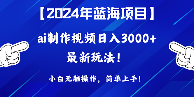 （10014期）2024年蓝海项目，通过ai制作视频日入3000+，小白无脑操作，简单上手！ - 白戈学堂-<a href=