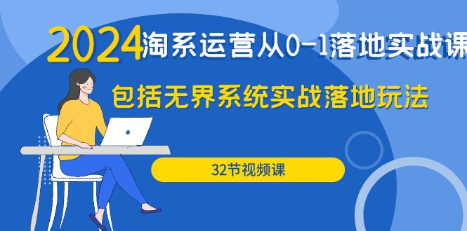 （9919期）2024·淘系运营从0-1落地实战课：包括无界系统实战落地玩法（32节） - 白戈学堂-<a href=