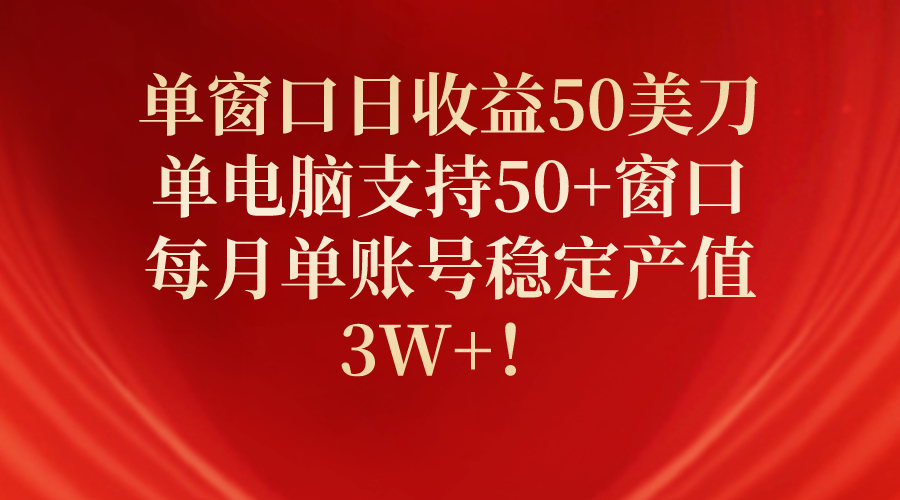 （10144期）单窗口日收益50美刀，单电脑支持50+窗口，每月单账号稳定产值3W+！ - 白戈学堂-<a href=