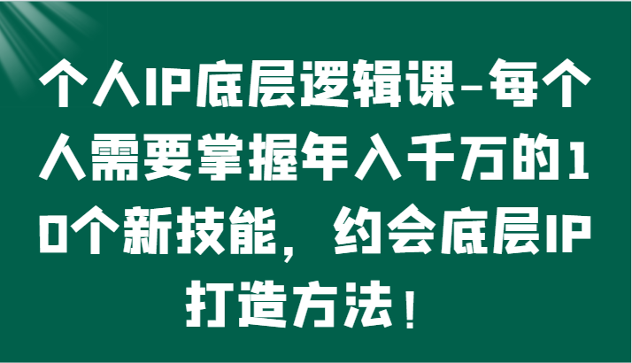 个人IP底层逻辑-​掌握年入千万的10个新技能，约会底层IP的打造方法！ - 白戈学堂-<a href=