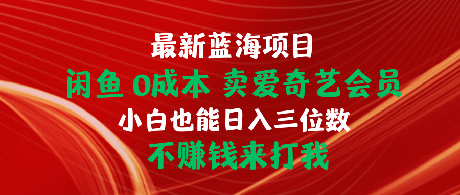 （10117期）最新蓝海项目 闲鱼0成本 卖爱奇艺会员 小白也能入三位数 不赚钱来打我 - 白戈学堂-<a href=