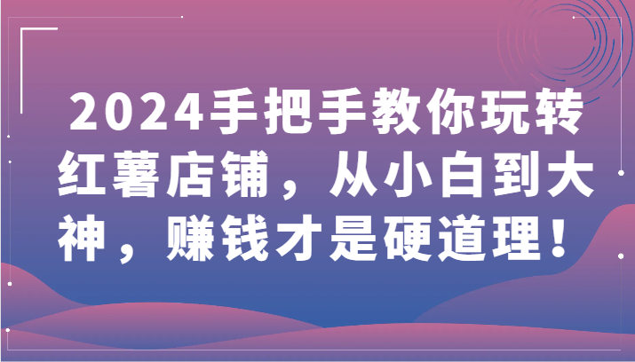 2024手把手教你玩转红薯店铺，从小白到大神，赚钱才是硬道理！ - 白戈学堂-<a href=