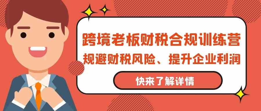 跨境老板财税合规训练营，规避财税风险、提升企业利润 - 白戈学堂-<a href=