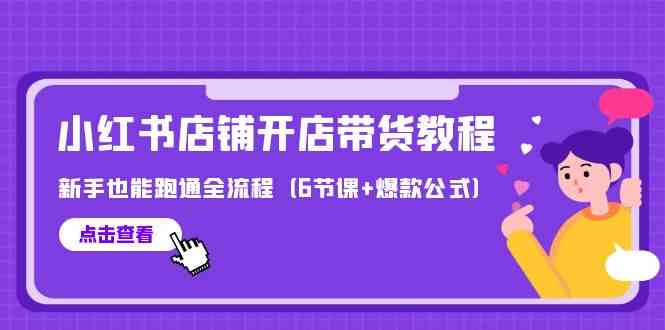 最新小红书店铺开店带货教程，新手也能跑通全流程（6节课+爆款公式） - 白戈学堂-<a href=