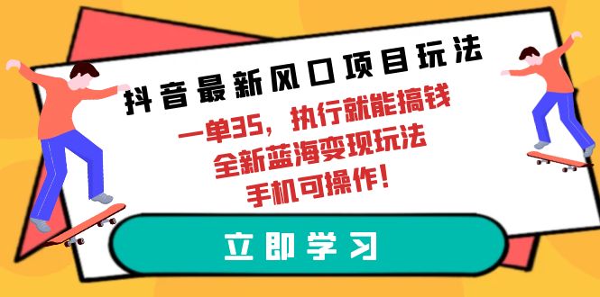 （9948期）抖音最新风口项目玩法，一单35，执行就能搞钱 全新蓝海变现玩法 手机可操作 - 白戈学堂-<a href=