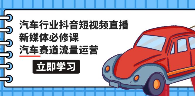 （9741期）汽车行业 抖音短视频-直播新媒体必修课，汽车赛道流量运营（118节课） - 白戈学堂-<a href=