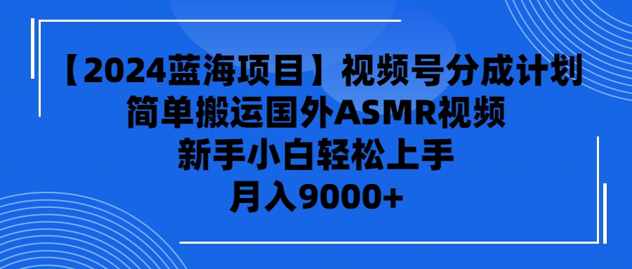 （9743期）【2024蓝海项目】视频号分成计划，无脑搬运国外ASMR视频，新手小白轻松… - 白戈学堂-<a href=