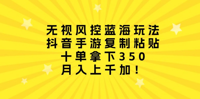 （10133期）无视风控蓝海玩法，抖音手游复制粘贴，十单拿下350，月入上千加！ - 白戈学堂-<a href=