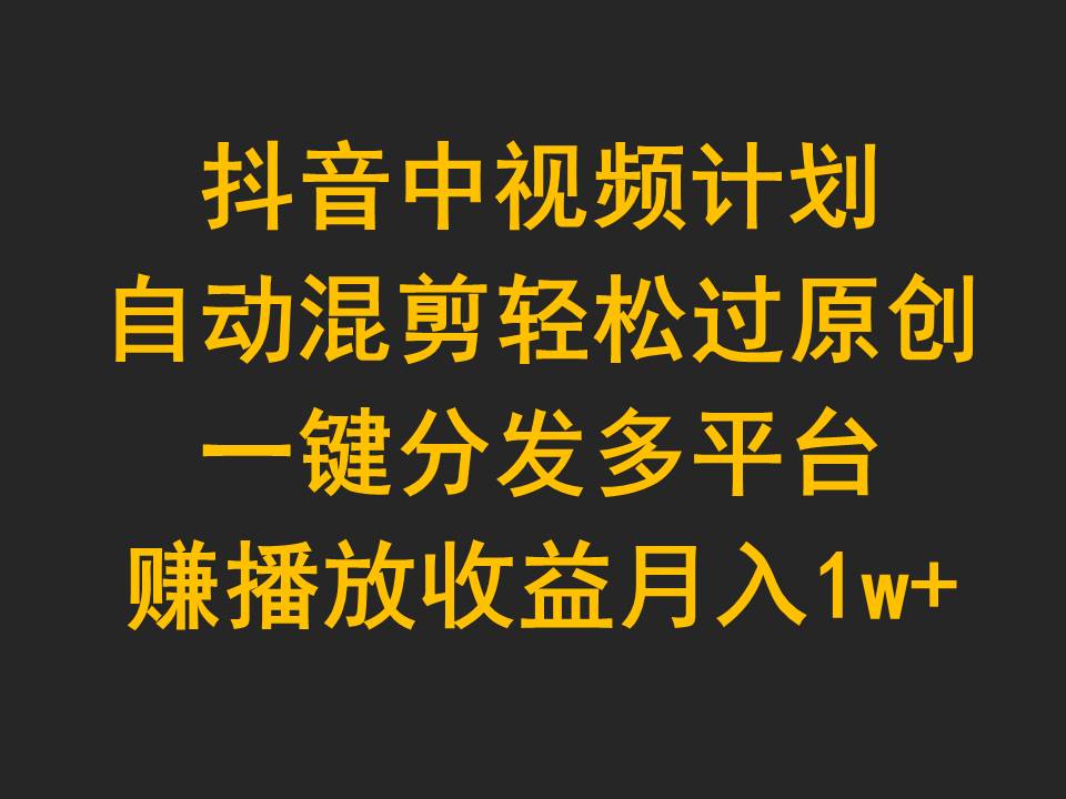 （9825期）抖音中视频计划，自动混剪轻松过原创，一键分发多平台赚播放收益，月入1w+ - 白戈学堂-<a href=