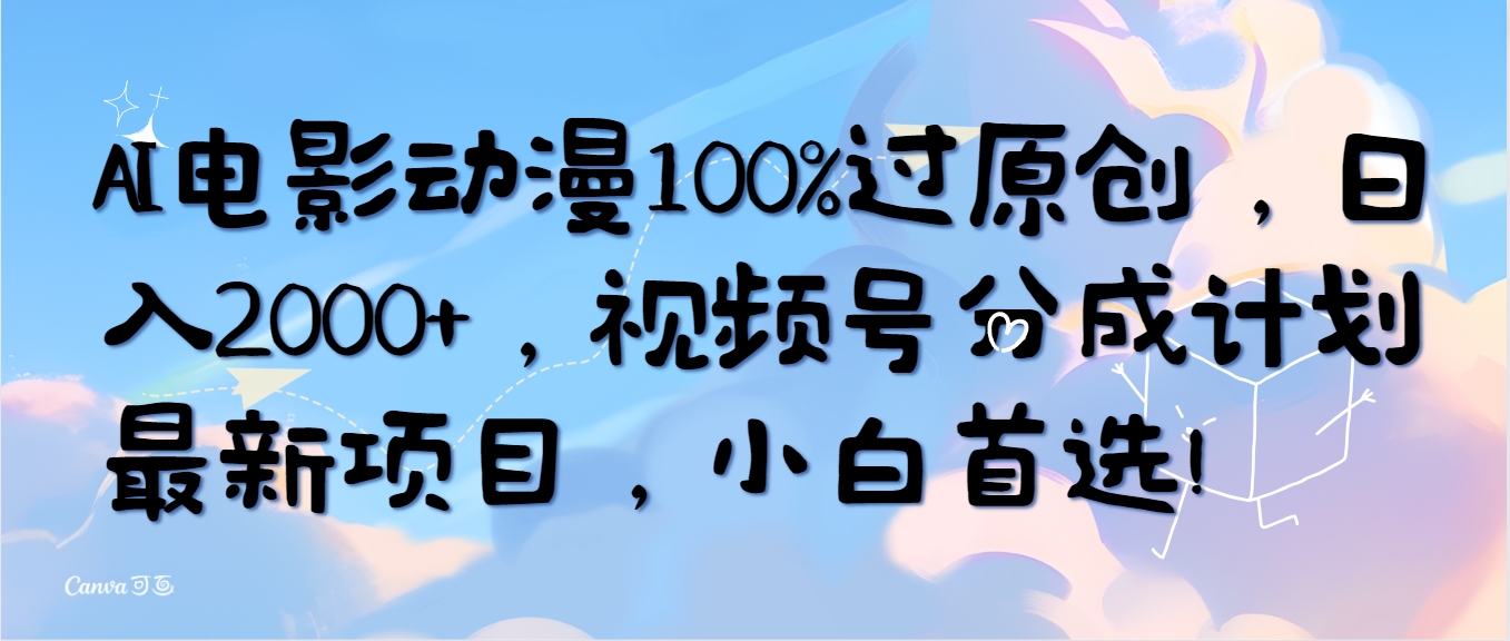 （10052期）AI电影动漫100%过原创，日入2000+，视频号分成计划最新项目，小白首选！ - 白戈学堂-<a href=