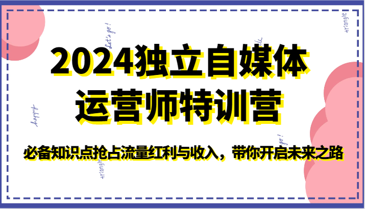 2024独立自媒体运营师特训营-必备知识点抢占流量红利与收入，带你开启未来之路 - 白戈学堂-<a href=