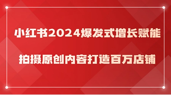 小红书2024爆发式增长赋能，拍摄原创内容打造百万店铺！ - 白戈学堂-<a href=