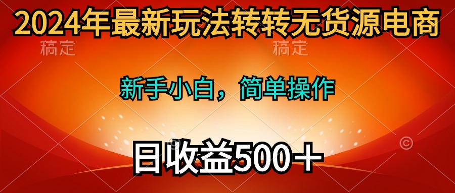 （10003期）2024年最新玩法转转无货源电商，新手小白 简单操作，长期稳定 日收入500＋ - 白戈学堂-<a href=