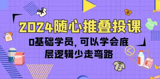 2024随心推叠投课，0基础学员，可以学会底层逻辑少走弯路（14节） - 白戈学堂-<a href=