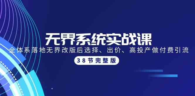 无界系统实战课：全体系落地无界改版后选择、出价、高投产做付费引流-38节 - 白戈学堂-<a href=