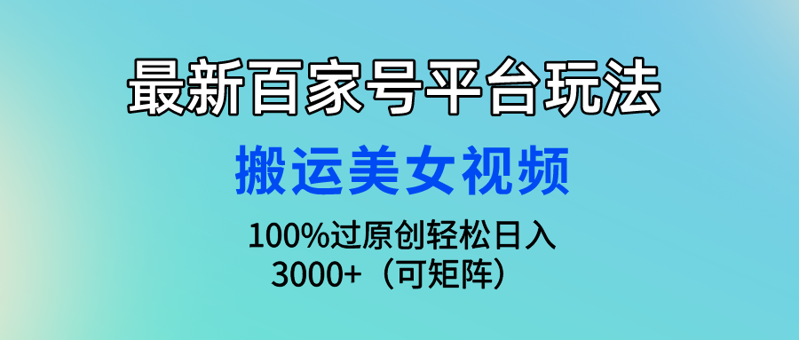 （9852期）最新百家号平台玩法，搬运美女视频100%过原创大揭秘，轻松日入3000+（可… - 白戈学堂-<a href=