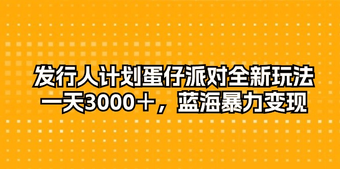 （10167期）发行人计划蛋仔派对全新玩法，一天3000＋，蓝海暴力变现 - 白戈学堂-<a href=