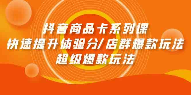 抖音商品卡系列课：快速提升体验分/店群爆款玩法/超级爆款玩法 - 白戈学堂-<a href=