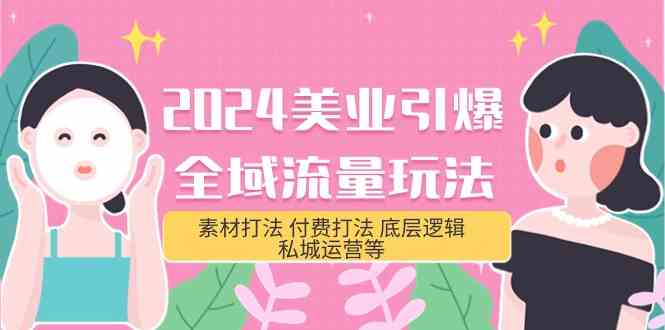 2024美业引爆全域流量玩法，素材打法 付费打法 底层逻辑 私城运营等(31节) - 白戈学堂-<a href=