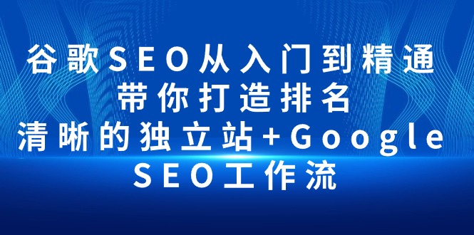 （10169期）谷歌SEO从入门到精通 带你打造排名 清晰的独立站+Google SEO工作流 - 白戈学堂-<a href=