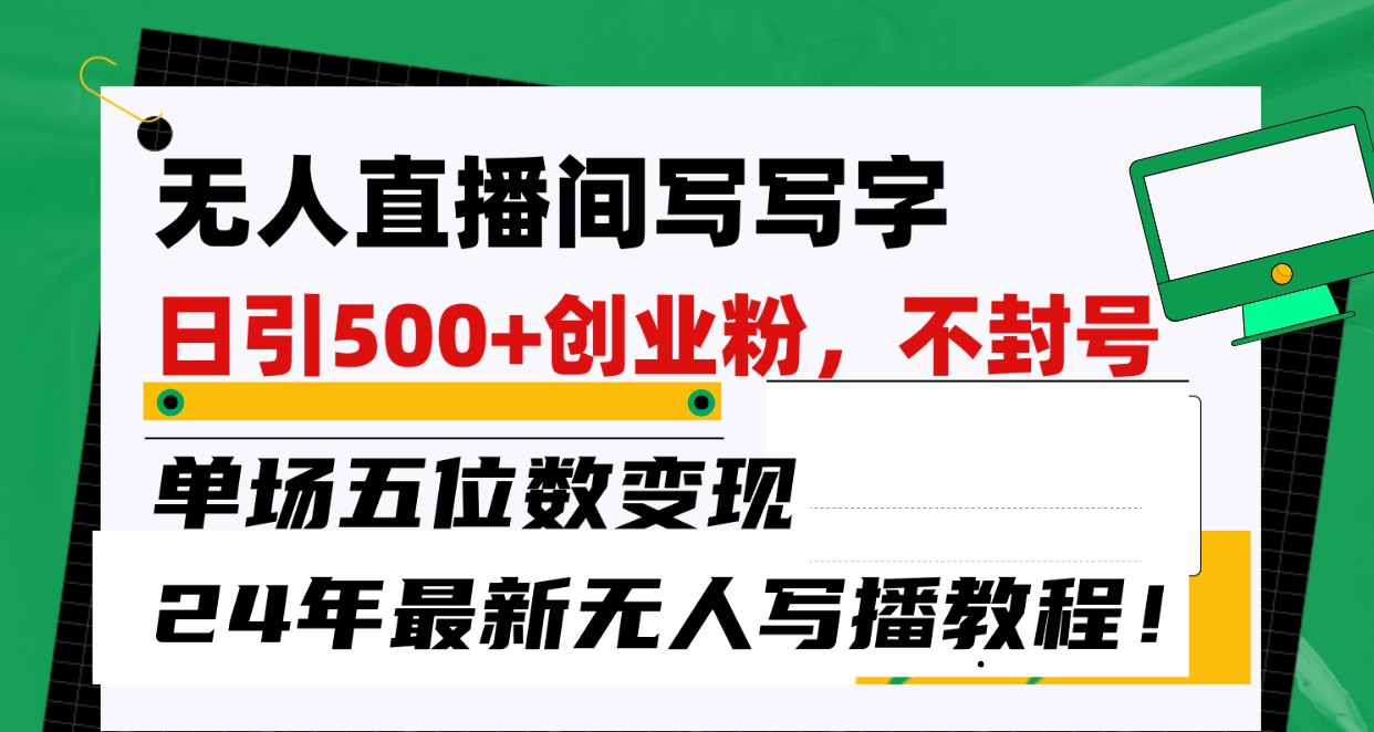 无人直播间写字日引500+创业粉，单场五位数变现，24年最新无人写播不封号教程！ - 白戈学堂-<a href=