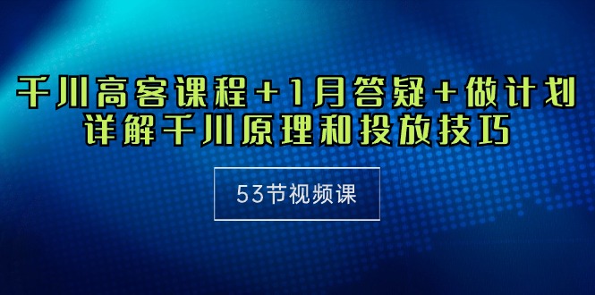 （10172期）千川 高客课程+1月答疑+做计划，详解千川原理和投放技巧（53节视频课） - 白戈学堂-<a href=