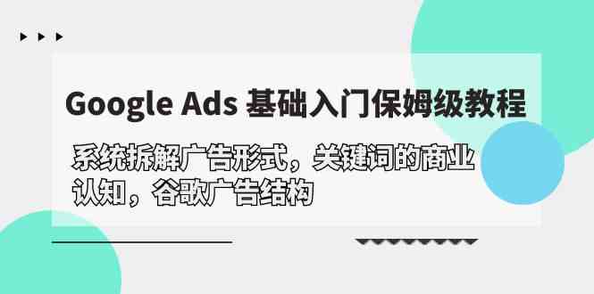 Google Ads 基础入门，系统拆解广告形式/关键词的商业认知/谷歌广告结构 - 白戈学堂-<a href=