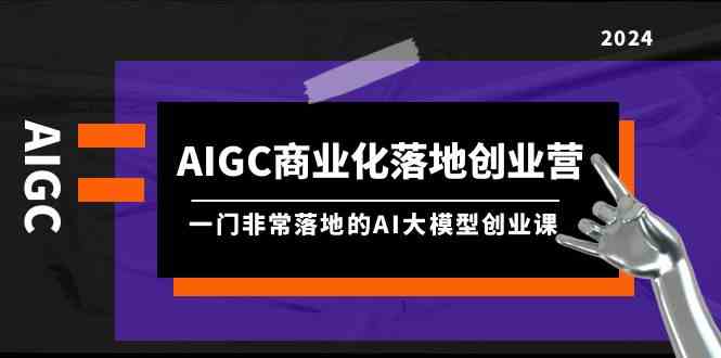 AIGC商业化落地创业营，一门非常落地的AI大模型创业课（61节课+资料） - 白戈学堂-<a href=