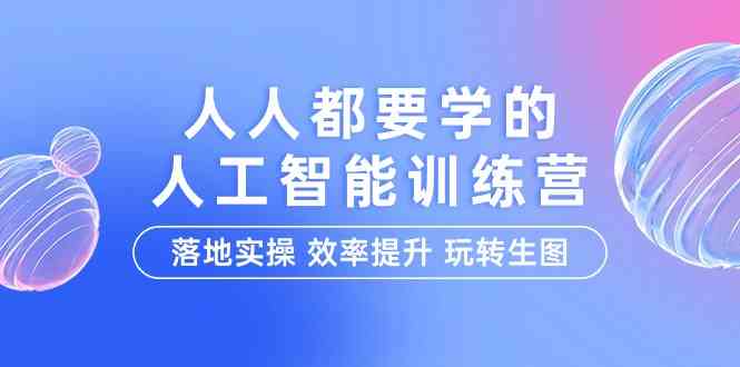 人人都要学的人工智能特训营，落地实操 效率提升 玩转生图（22节课） - 白戈学堂-<a href=