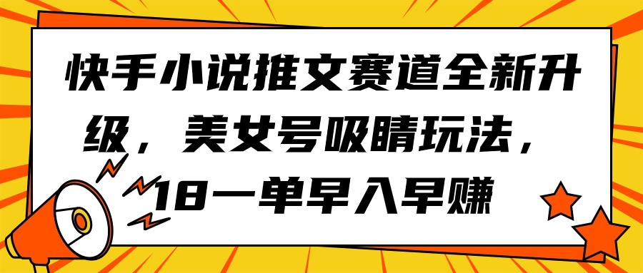 （9776期）快手小说推文赛道全新升级，美女号吸睛玩法，18一单早入早赚 - 白戈学堂-<a href=