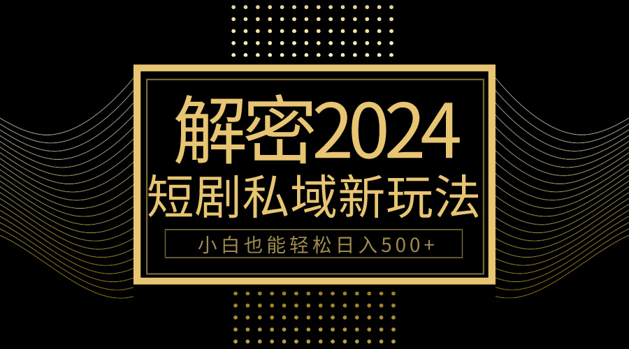 （9951期）10分钟教会你2024玩转短剧私域变现，小白也能轻松日入500+ - 白戈学堂-<a href=