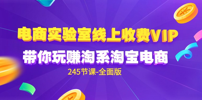 （9859期）电商-实验室 线上收费VIP，带你玩赚淘系淘宝电商（245节课-全面版） - 白戈学堂-<a href=