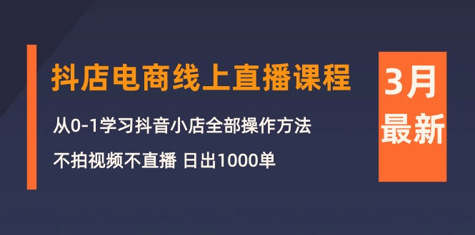 （10140期）3月抖店电商线上直播课程：从0-1学习抖音小店，不拍视频不直播 日出1000单 - 白戈学堂-<a href=