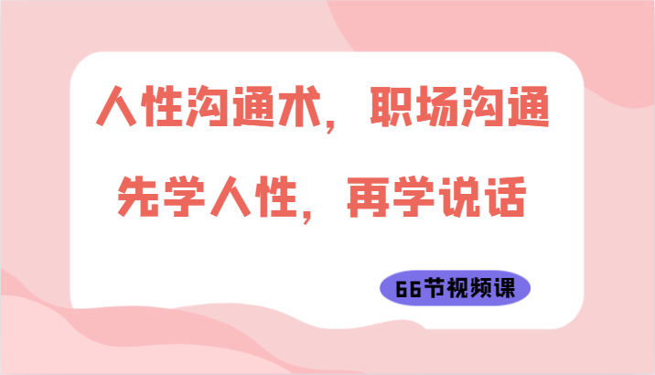 人性沟通术，职场沟通：先学人性，再学说话（66节视频课） - 白戈学堂-<a href=