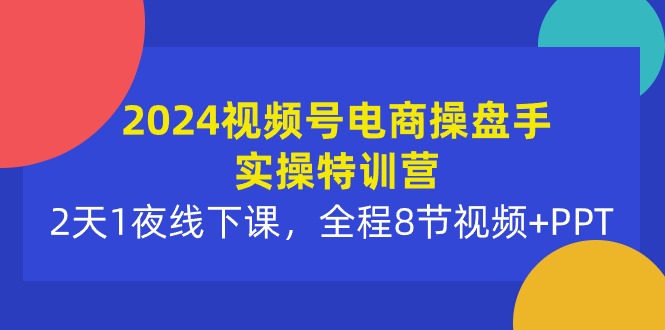 （10156期）2024视频号电商操盘手实操特训营：2天1夜线下课，全程8节视频+PPT - 白戈学堂-<a href=