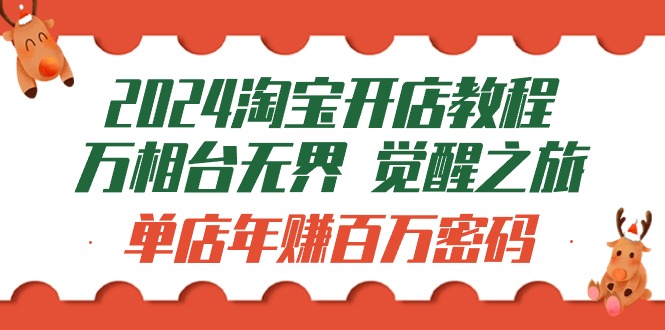 （9799期）2024淘宝开店教程-万相台无界 觉醒-之旅：单店年赚百万密码（99节视频课） - 白戈学堂-<a href=