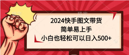 （9958期）2024快手图文带货，简单易上手，小白也轻松可以日入500+ - 白戈学堂-<a href=